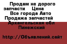 Продам не дорого запчасти  › Цена ­ 2 000 - Все города Авто » Продажа запчастей   . Архангельская обл.,Пинежский 